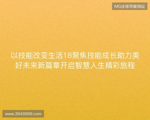 以技能改变生活18聚焦技能成长助力美好未来新篇章开启智慧人生精彩旅程